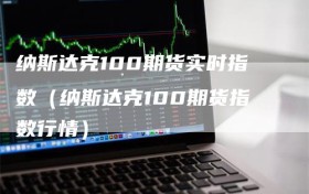 纳斯达克100期货实时指数（纳斯达克100期货指数行情）