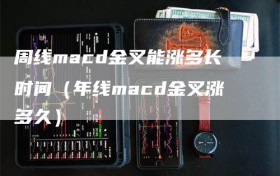 周线macd金叉能涨多长时间（年线macd金叉涨多久）