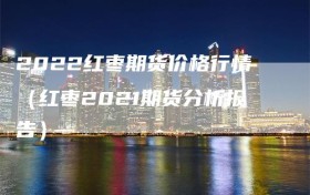 2022红枣期货价格行情（红枣2021期货分析报告）