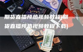 期货直播预热视频教程(期货直播预热视频教程下载)