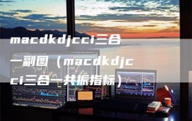 macdkdjcci三合一副图（macdkdjcci三合一共振指标）