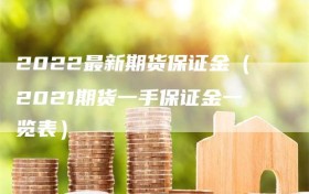 2022最新期货保证金（2021期货一手保证金一览表）