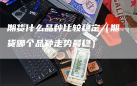 期货什么品种比较稳定（期货哪个品种走势最稳）