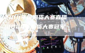 2018年度期货大赛直播(2020年期货大赛冠军)