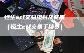 恒生etf交易规则及费用（恒生etf交易手续费）