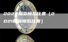 2022期货模拟比赛（2021期货模拟比赛）