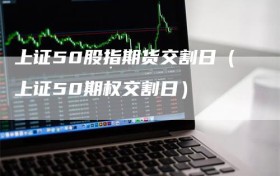 上证50股指期货交割日（上证50期权交割日）