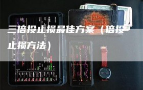 三倍投止损最佳方案（倍投止损方法）