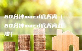 60分钟macd底背离（60分钟macd底背离战法）