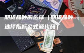 期货品种的选择（期货品种选择指标公式源代码）