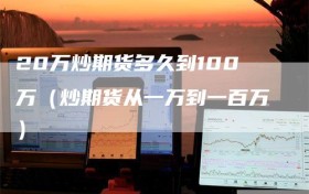 20万炒期货多久到100万（炒期货从一万到一百万）