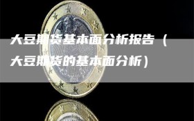 大豆期货基本面分析报告（大豆期货的基本面分析）