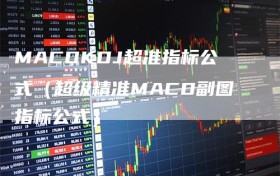 MACDKDJ超准指标公式（超级精准MACD副图指标公式）