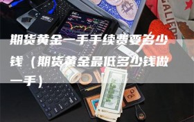 期货黄金一手手续费要多少钱（期货黄金最低多少钱做一手）