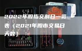 2022年股指交割日一览表（2021年股市交易日天数）