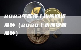 2023年即将上市的期货品种（2020上市期货新品种）