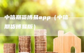 中信期货博易app（中信期货博易版）