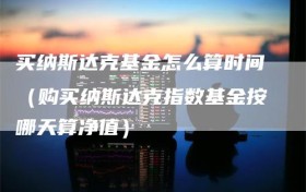 买纳斯达克基金怎么算时间（购买纳斯达克指数基金按哪天算净值）