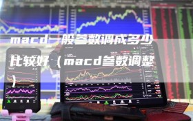 macd一般参数调成多少比较好（macd参数调整）