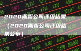 2020期货公司评级结果（2020期货公司评级结果公布）