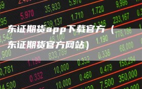 东证期货app下载官方（东证期货官方网站）