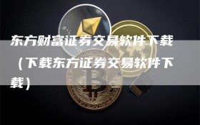 东方财富证券交易软件下载（下载东方证券交易软件下载）