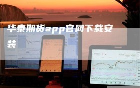 华泰期货app官网下载安装