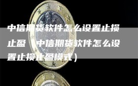 中信期货软件怎么设置止损止盈（中信期货软件怎么设置止损止盈模式）