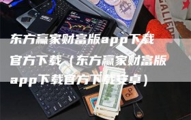 东方赢家财富版app下载官方下载（东方赢家财富版app下载官方下载安卓）