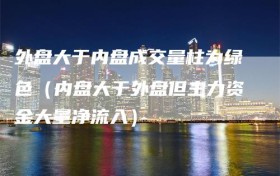 外盘大于内盘成交量柱为绿色（内盘大于外盘但主力资金大量净流入）