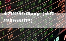 主力合约行情app（主力合约行情红色）