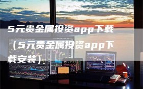 5元贵金属投资app下载（5元贵金属投资app下载安装）