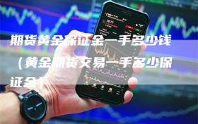 期货黄金保证金一手多少钱（黄金期货交易一手多少保证金）