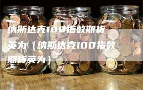 纳斯达克100指数期货 英为（纳斯达克100指数期货英为）