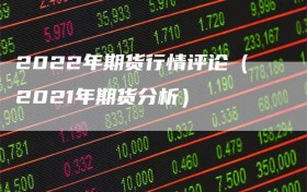 2022年期货行情评论（2021年期货分析）