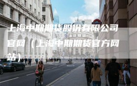 上海中期期货股份有限公司官网（上海中期期货官方网站）