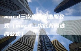 macd三次底背离选股公式（macd二次底背离选股公式）