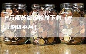 2元期货微投软件下载（2元期货平台）