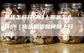 期货怎样开户网上期货怎么开户（商品期货如何网上开户）