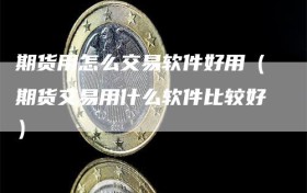 期货用怎么交易软件好用（期货交易用什么软件比较好）