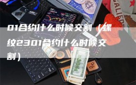 01合约什么时候交割（螺纹2301合约什么时候交割）