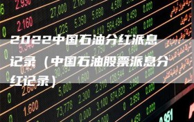 2022中国石油分红派息记录（中国石油股票派息分红记录）