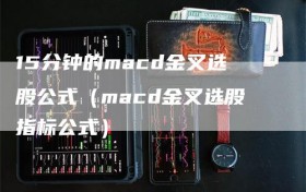 15分钟的macd金叉选股公式（macd金叉选股指标公式）