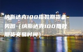 纳斯达克100指数期货走势图（纳斯达克100指数期货交易时间）