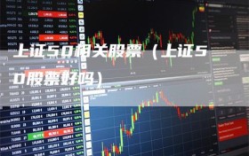 上证50相关股票（上证50股票好吗）