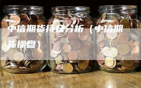 中信期货持仓分析（中信期货操盘）