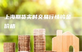 上海期货实时交易行情钨金价格