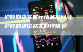 沪锌期货实时行情金投网（沪锌期货价格实时行情）