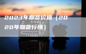 2023年期货价格（2020年期货行情）