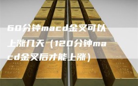 60分钟macd金叉可以上涨几天（120分钟macd金叉后才能上涨）